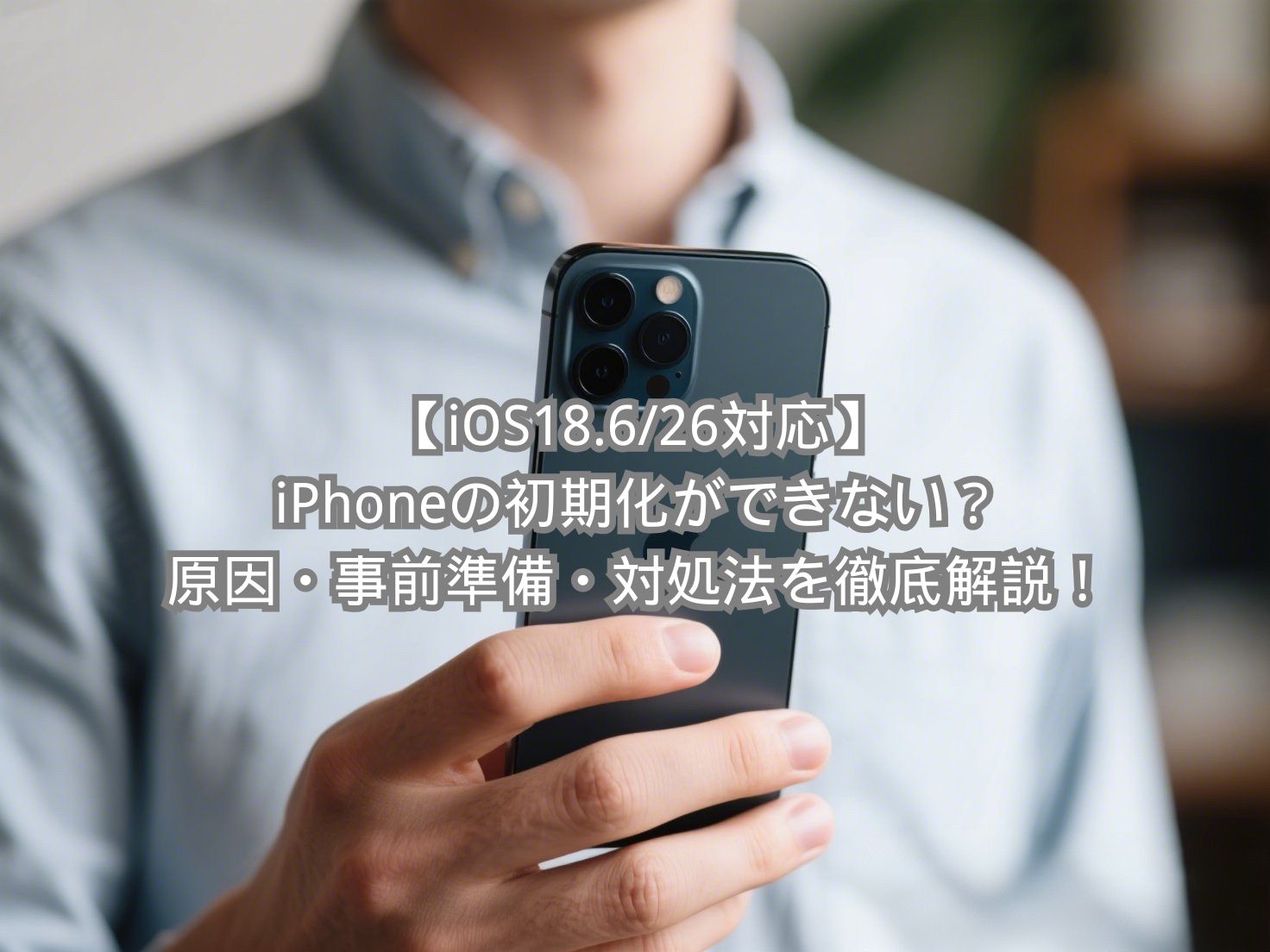 iOS18.6/26対応】iPhoneの初期化ができない？原因・事前準備